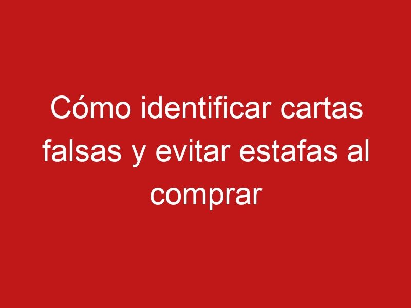 Cómo identificar cartas falsas y evitar estafas al comprar