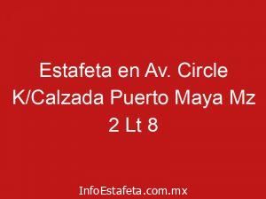 Estafeta en Av. Circle K/Calzada Puerto Maya Mz 2 Lt 8
