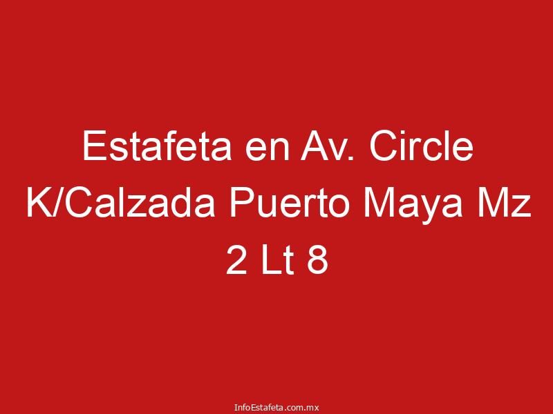 Estafeta en Av. Circle K/Calzada Puerto Maya Mz 2 Lt 8