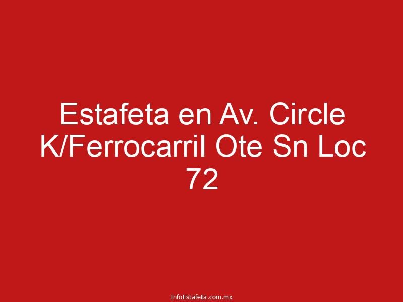 Estafeta en Av. Circle K/Ferrocarril Ote Sn Loc 72