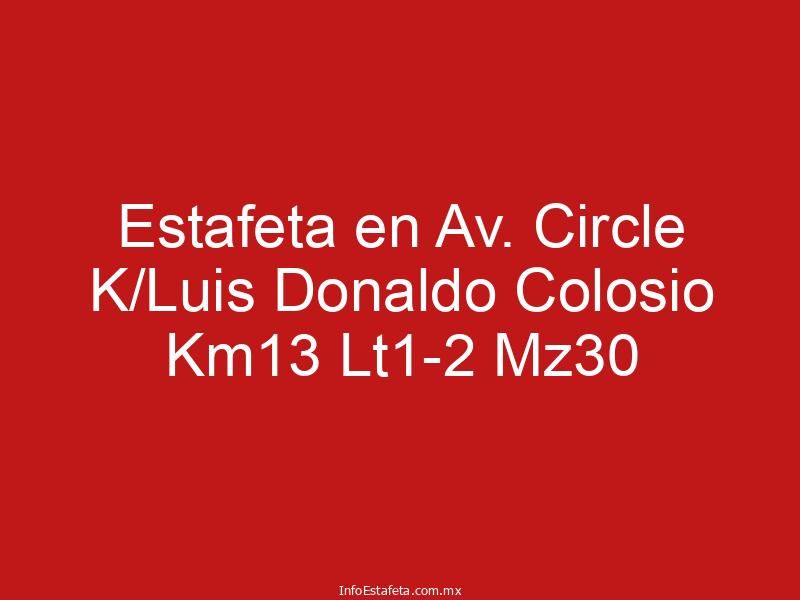 Estafeta en Av. Circle K/Luis Donaldo Colosio Km13 Lt1-2 Mz30