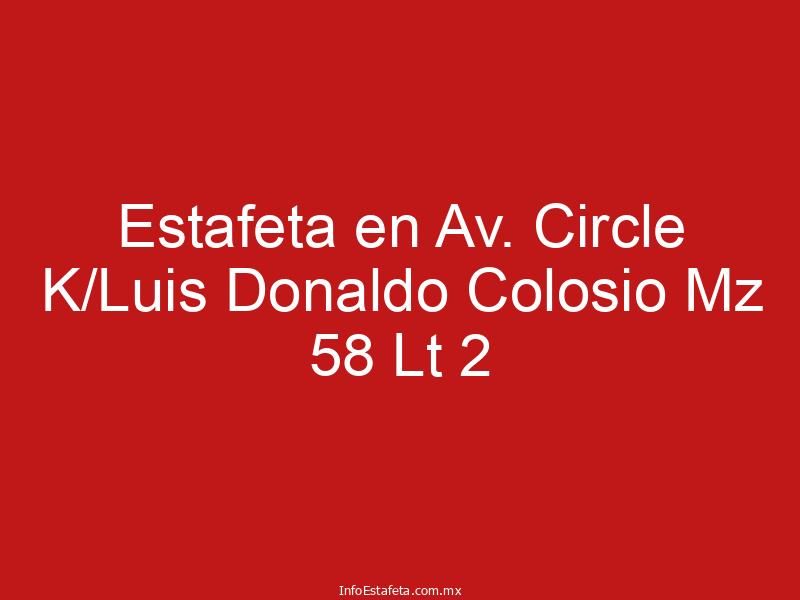 Estafeta en Av. Circle K/Luis Donaldo Colosio Mz 58 Lt 2