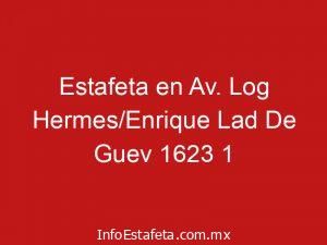 Estafeta en Av. Log Hermes/Enrique Lad De Guev 1623 1