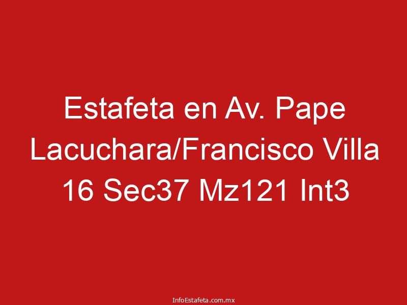 Estafeta en Av. Pape Lacuchara/Francisco Villa 16 Sec37 Mz121 Int3