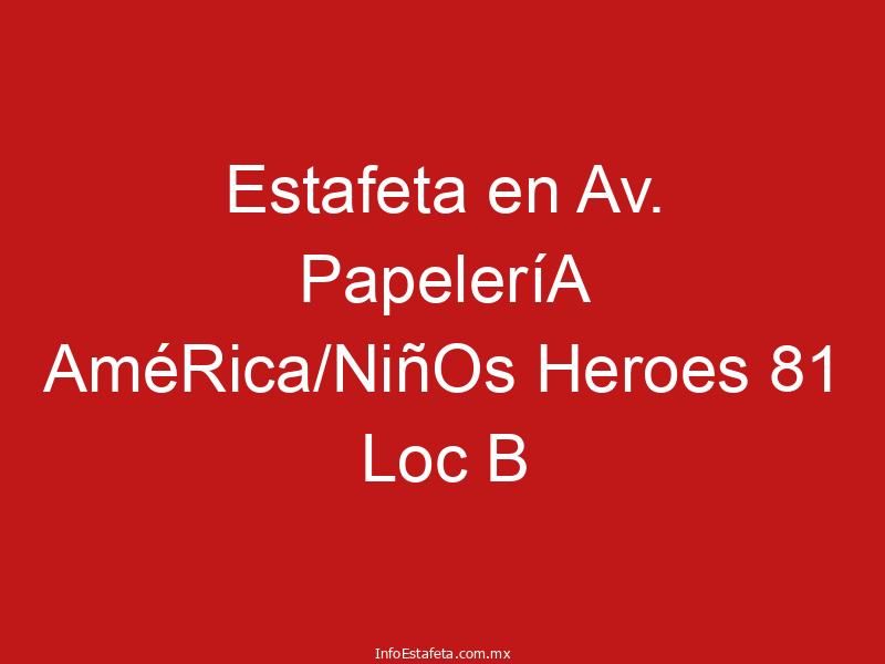Estafeta en Av. PapeleríA AméRica/NiñOs Heroes 81 Loc B
