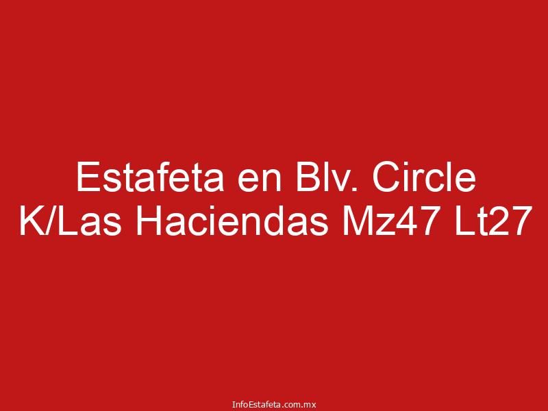 Estafeta en Blv. Circle K/Las Haciendas Mz47 Lt27