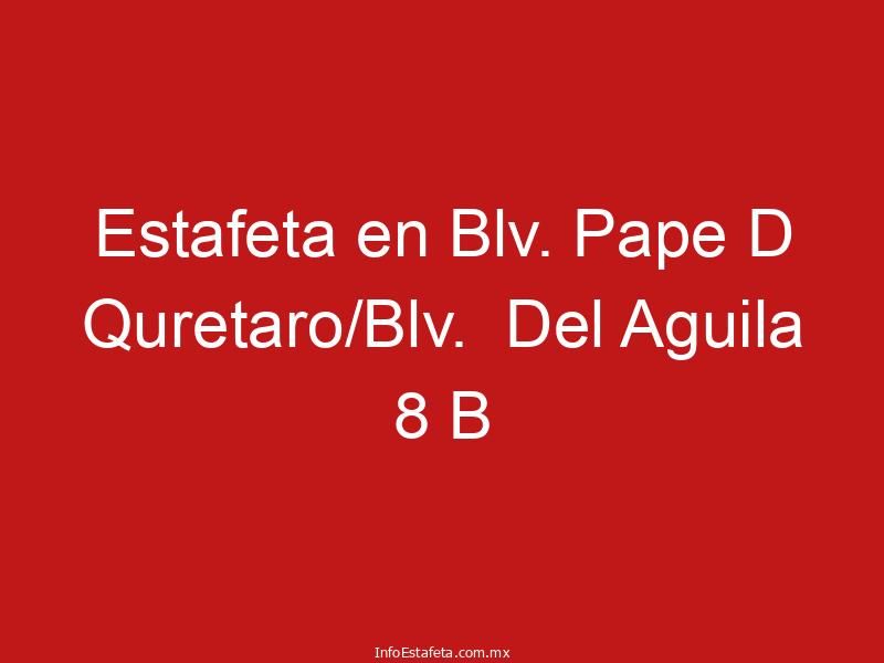 Estafeta en Blv. Pape D Quretaro/Blv. Del Aguila 8 B