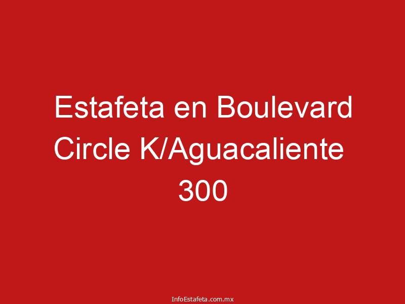 Estafeta en Boulevard Circle K/Aguacaliente  300