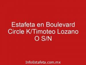 Estafeta en Boulevard Circle K/Timoteo Lozano O S/N