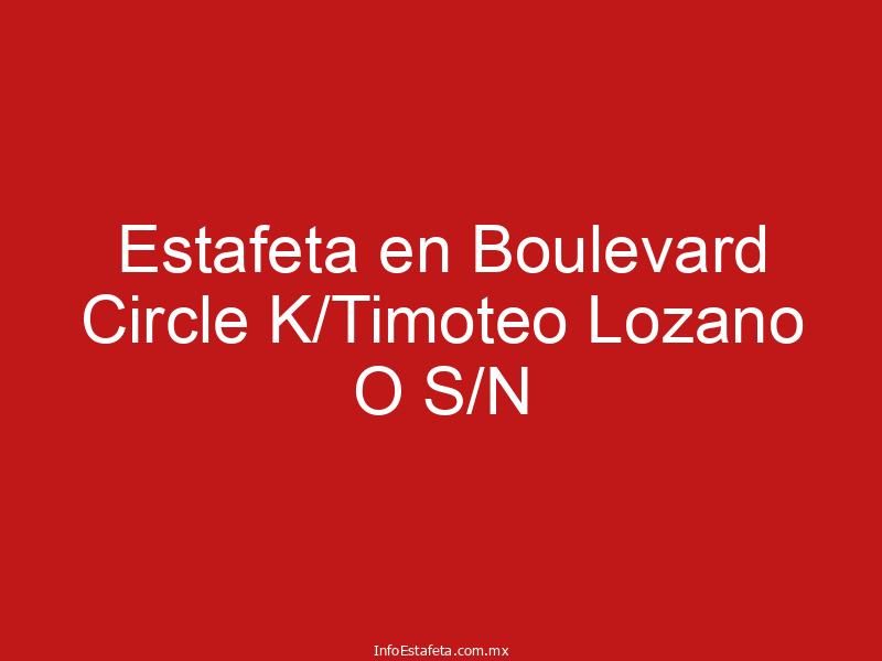 Estafeta en Boulevard Circle K/Timoteo Lozano O S/N