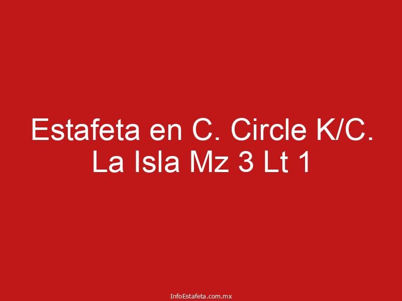 Estafeta en C. Circle K/C. La Isla Mz 3 Lt 1