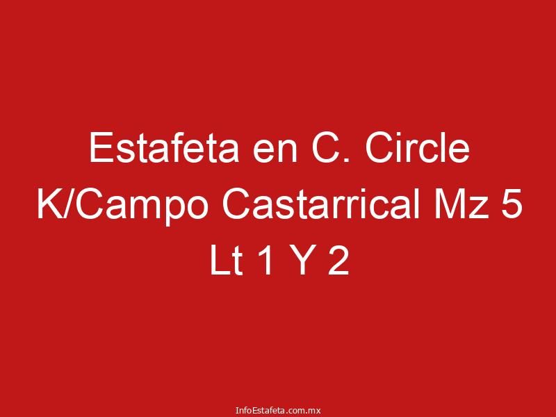 Estafeta en C. Circle K/Campo Castarrical Mz 5 Lt 1 Y 2