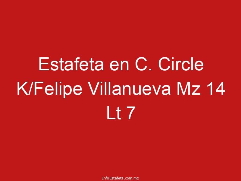 Estafeta en C. Circle K/Felipe Villanueva Mz 14 Lt 7