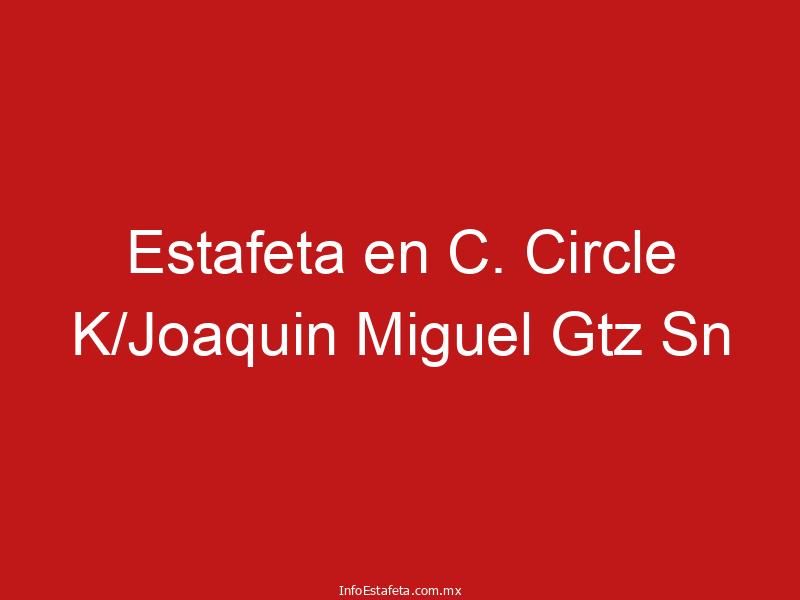 Estafeta en C. Circle K/Joaquin Miguel Gtz Sn