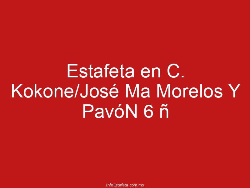 Estafeta en C. Kokone/José Ma Morelos Y PavóN 6 ñ