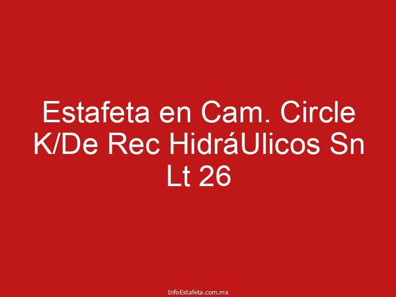 Estafeta en Cam. Circle K/De Rec HidráUlicos Sn Lt 26