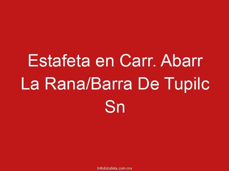Estafeta en Carr. Abarr La Rana/Barra De Tupilc Sn