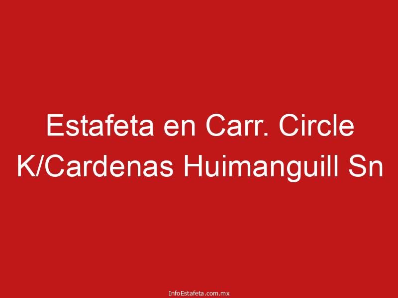 Estafeta en Carr. Circle K/Cardenas Huimanguill Sn