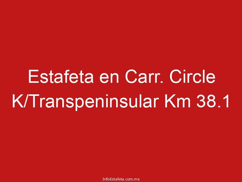 Estafeta en Carr. Circle K/Transpeninsular Km 38.1