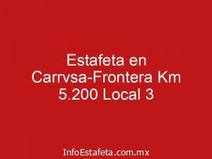 Estafeta en Carrvsa-Frontera Km 5.200 Local 3