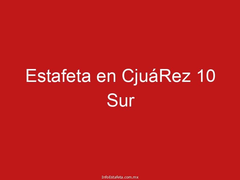 Estafeta en CjuáRez 10 Sur