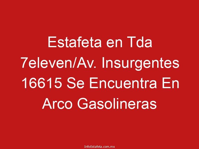 Estafeta en Tda 7eleven/Av. Insurgentes 16615 Se Encuentra En Arco Gasolineras