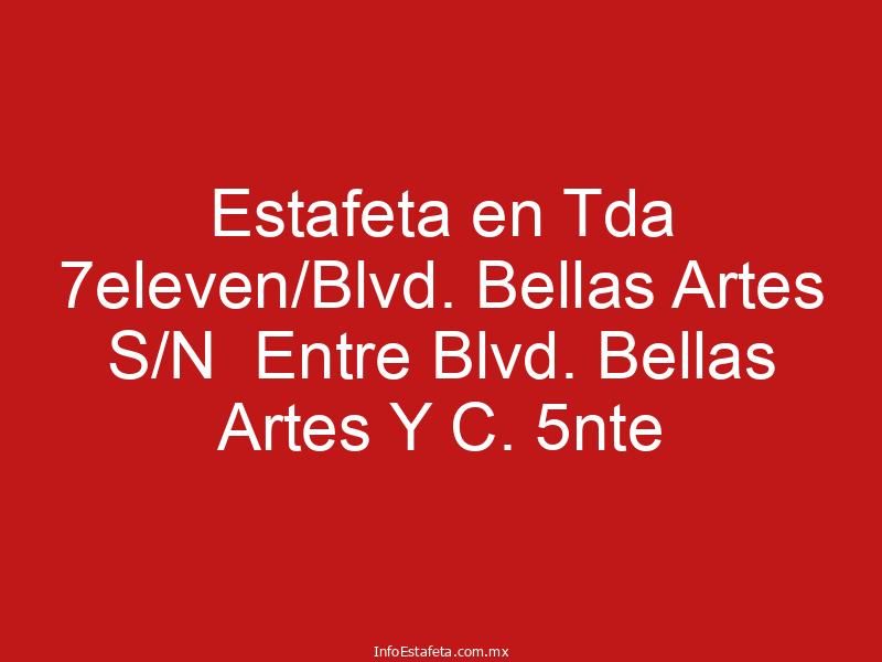 Estafeta en Tda 7eleven/Blvd. Bellas Artes S/N  Entre Blvd. Bellas Artes Y C. 5nte