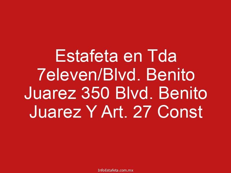 Estafeta en Tda 7eleven/Blvd. Benito Juarez 350 Blvd. Benito Juarez Y Art. 27 Const