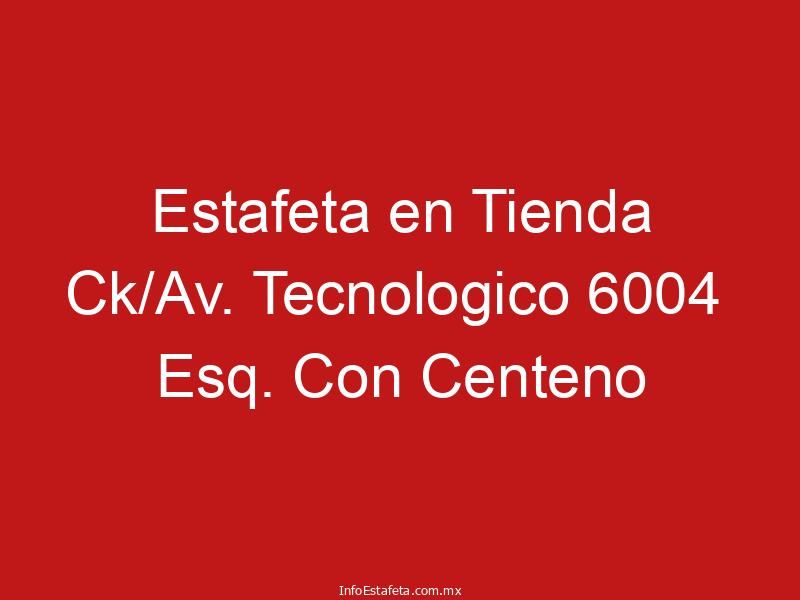Estafeta en Tienda Ck/Av. Tecnologico 6004 Esq. Con Centeno
