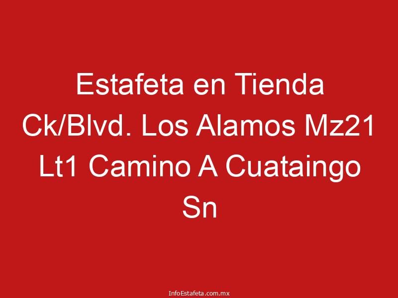 Estafeta en Tienda Ck/Blvd. Los Alamos Mz21 Lt1 Camino A Cuataingo Sn