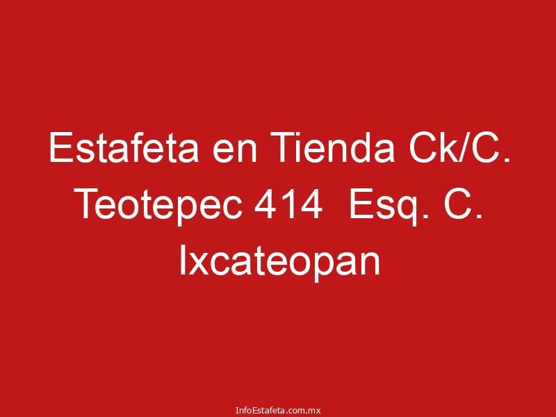 Estafeta en Tienda Ck/C. Teotepec 414  Esq. C. Ixcateopan